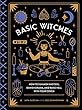 Basic Witches: How to Summon Success, Banish Drama, and Raise Hell with Your Coven