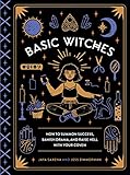 Basic Witches: How to Summon Success, Banish Drama, and Raise Hell with Your Coven