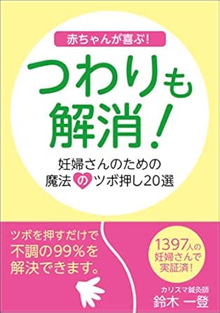 赤ちゃんが喜ぶ つわりも解消 妊婦さんのための魔法のツボ押し選 ツボを押すだけで不調の９９ を解決できます 鈴木一登 家庭医学 健康 Kindleストア Amazon