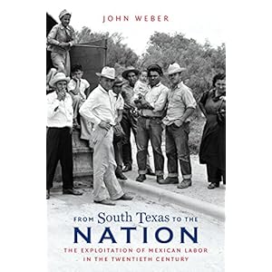 From South Texas to the Nation: The Exploitation of Mexican Labor in the Twentieth Century (David J. Weber Series in the New Borderlands History)