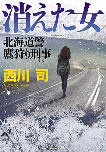 西川司:消えた女　北海道警 鷹狩り刑事 (コスミック文庫 に 3-1)