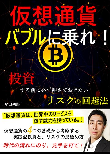 仮想通貨バブルに乗れ！　投資する前に必ず押さえておきたいリスクの回避法　仮想通貨の４つの基礎から考察する実践型投資と、リスクの見極め方