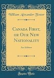 Canada First, or Our New Nationality: An Address (Classic Reprint)