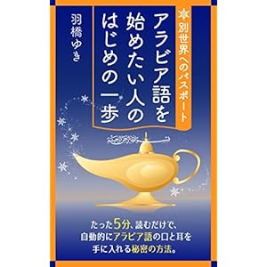 別世界へのパスポート「アラビア語を始めたい人のはじめの一歩」~たった5分読むだけで、自動的にアラビア語の口と耳を手に入れる秘密の方法 別世界へのパスポート「アラビア語を始めたい人のはじめの一歩」~たった5分読むだけで、自動的にアラビア語の口と耳を手に入れる秘密の方法
