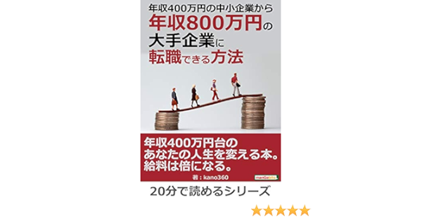 年収４００万円の中小企業から年収８００万円の大手企業に転職できる方法 20分で読めるシリーズ ｋａｎｏ３６０ ｍｂビジネス研究班 ｍｂビジネス研究班 ビジネス 経済 Kindleストア Amazon