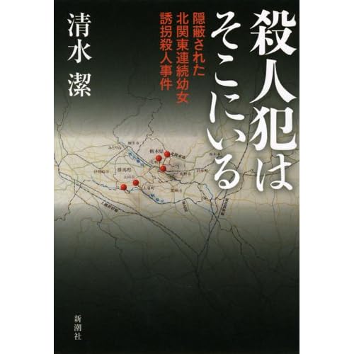 殺人犯はそこにいる: 隠蔽された北関東連続幼女誘拐殺人事件 殺人犯はそこにいる: 隠蔽された北関東連続幼女誘拐殺人事件