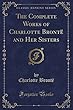 The Complete Works of Charlotte Brontë and Her Sisters (Classic Reprint)