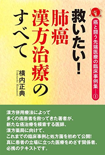 救いたい! 肺癌漢方治療のすべて (~癌と闘う先端医療の臨床事例集1~) 救いたい! 肺癌漢方治療のすべて (~癌と闘う先端医療の臨床事例集1~)