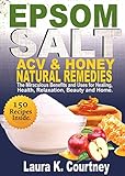 Epsom Salt, Apple Cider Vinegar and Honey Natural Remedies: The Miraculous Benefits and Uses for Healing, Health, Relaxation, Beauty and Home: DIY Recipes, ... Pain Relief, Gardening (English Edition)