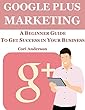 GOOGLE PLUS MARKETING: A BEGINNER GUIDE TO GET SUCCESS IN YOUR BUSINESS (SOCIAL MEDIA MARKETING Book 7) (English Edition)