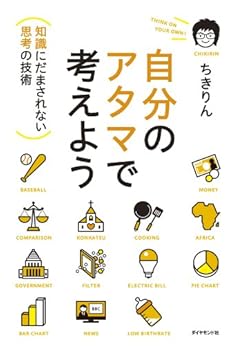 [ちきりん]の自分のアタマで考えよう――知識にだまされない思考の技術