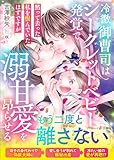 冷徹御曹司はシークレットベビー発覚で溺甘愛を昂らせる～黙って去った私を恨んでいたはずですが～ (マーマレード文庫)