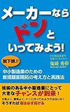 メーカーならドンといってみよう！: 脱下請!!　中小製造業のための新規顧客開拓の考え方と実践法