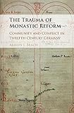 The Trauma of Monastic Reform: Community and Conflict in Twelfth-Century Germany