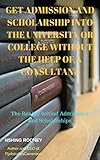 Get Admission and Scholarship into University or College without the help of a consultant: Scholarship and admission guide (English Edition)