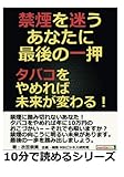 禁煙を迷うあなたに最後の一押。タバコをやめれば未来が変わる！ (10分で読めるシリーズ)