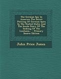 The German Spy in America: The Secret Plotting of German Spies in the United States and the Inside Story of the Sinking of the Lusitania...