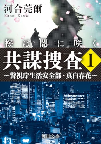 河合莞爾:共謀捜査I 桜は闇に咲く ~警視庁生活安全部・真白春花~ (角川文庫)
