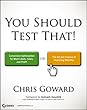 You Should Test That: Conversion Optimization for More Leads, Sales and Profit or The Art and Science of Optimized Marketing