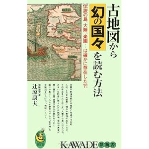 古地図から幻の国々を読む方法―伝説の島、大陸、楽園…は確かに存在した?! (KAWADE夢新書) 古地図から幻の国々を読む方法―伝説の島、大陸、楽園…は確かに存在した?! (KAWADE夢新書)