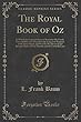The Royal Book of Oz: In Which the Scarecrow Goes to Search for His Family Tree and Discovers That He Is the Long Lost Emperor of the Silver Island, and How He Was Rescued and Brought Back to Oz by Dorothy and the Cowardly Lion (Classic Reprint)