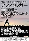 今からポジティブになろう！アスペルガー症候群が楽しく生きるための12のコツ。20分で読めるシリーズ