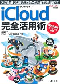 アイクラウド Icloud 完全活用術 アップルが作った無料クラウドサービスの基本ワザ 活用ワザ 花岡貴子 アスキー ドットpc編集部 本 通販 Amazon