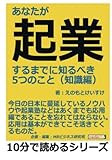 あなたが起業するまでに知るべき５つのこと（知識編） (10分で読めるシリーズ)