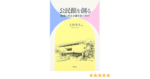 公民館を創る 地域に民主主義を紡ぐ学び 幸夫 上田 本 通販 Amazon