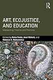 Art, EcoJustice, and Education: Intersecting Theories and Practices