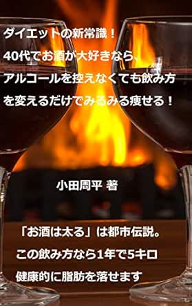 Amazon Co Jp ダイエットの新常識 40代でお酒が大好きなら アルコールを控えなくても飲み方を変えるだけでみるみる痩せる お酒は太る は都市伝説 この飲み方なら1年で5キロ健康的に脂肪を落せます Ebook 小田 周平 Kindleストア