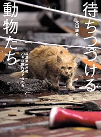 待ちつづける動物たち 福島第一原発キロ圏内のそれから 福島第一原発キロ圏内の記録 太田康介 写真 Kindleストア Amazon