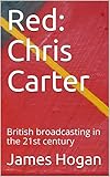 Red: Chris Carter: British broadcasting in the 21st century (English Edition)