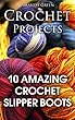 Crochet Projects: 10 Amazing Crochet Slipper Boots: (Crochet Stitches, Crochet Patterns) (English Edition)