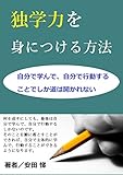 独学力を身につける方法: 自分で学んで、自分で行動することでしか道は開かれない