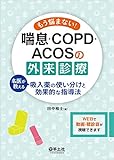 もう悩まない! 喘息・COPD・ACOSの外来診療〜名医が教える吸入薬の使い分けと効果的な指導法