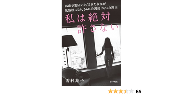 私は絶対許さない 15歳で集団レイプされた少女が風俗嬢になり さらに看護師になった理由 雪村 葉子 ノンフィクション Kindleストア Amazon