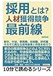 採用とは？人材獲得競争最前線。新卒、中途、事務職、技術職、研究職。それぞれ異なる採用基準と背景を知ろう。 (10分で読めるシリーズ)