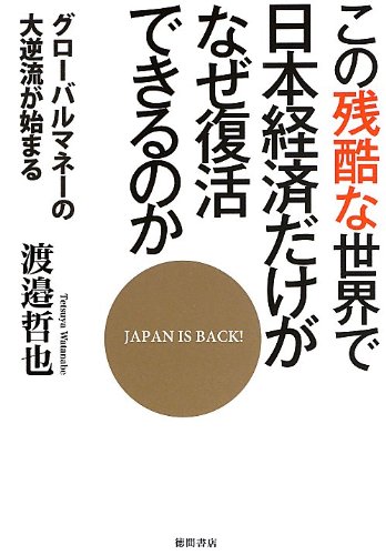 この残酷な世界で日本経済だけがなぜ復活できるのか: グローバルマネー この残酷な世界で日本経済だけがなぜ復活できるのか: グローバルマネー