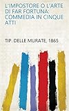 L'impostore o L'arte di far fortuna: Commedia in cinque atti