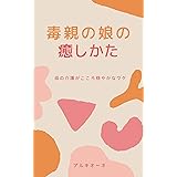 毒親の娘の癒しかた: 母の介護がこころ穏やかなワケ
