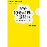面接の10分前、1日前、1週間前にやるべきこと - 会場に行く電車の中でも「挽回」できる!