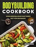 Bodybuilding Cookbook: Vegan Bodybuilding Plant-Based Diet for Beginners (The Bodybuilding Essentials Series: Nutrition, Weight Loss, Weight Training, Exercise and Fitness) (English Edition)