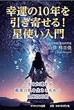幸運の１０年を引き寄せる！星使い入門 人生を加速させ最高の私を生きるための星座活用術