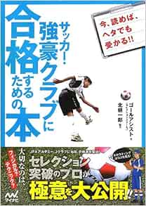 サッカー 強豪クラブに合格するための本 セレクション突破のプロが極意を大公開 ゴールアシスト セレクションスクール R 北 健一郎 北 健一郎 本 通販 Amazon
