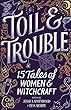 Toil & Trouble: 15 Tales Of Women & Witchcraft