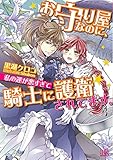 お守り屋なのに、私の運が悪すぎて騎士に護衛されてます。 (一迅社文庫アイリス)