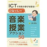 ＩＣＴで令和の学びを創る！　こなっしーの音楽授業アクション５０ (音楽科授業サポートＢＯＯＫＳ)