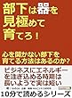 部下は器を見極めて育てろ！心を開かない部下を育てる方法はあるのか？10分で読めるシリーズ