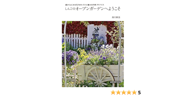 しんごのオープンガーデンへようこそ 庭からはじまる花のまちづくりと魅せる作例 アドバイス 西川 新吾 フラワーアレンジメント Kindleストア Amazon
